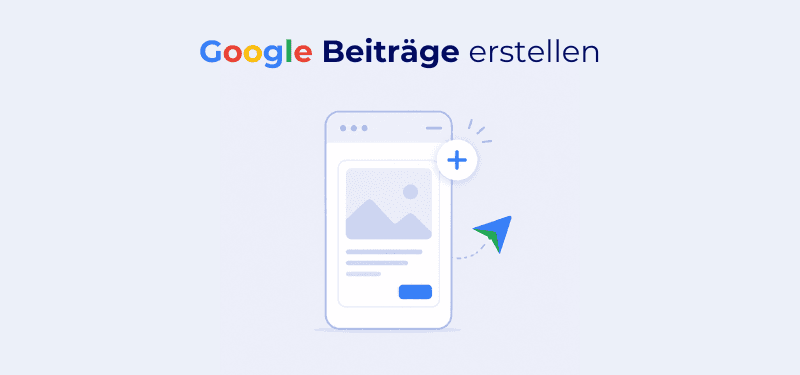 Google Beiträge erstellen: Anleitung, Beitragstypen und Praxis-Tipps