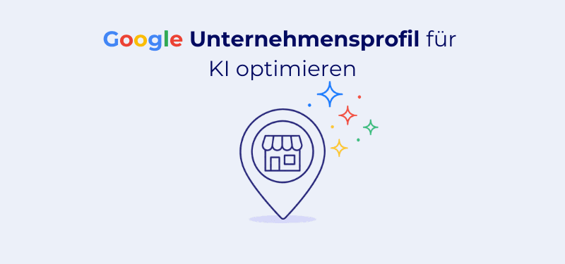 Google Unternehmensprofil für KI optimieren: So werden Sie in KI-Antworten gefunden